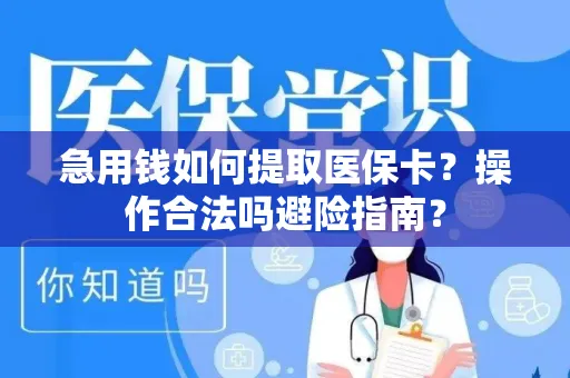 急用钱如何提取医保卡？操作合法吗避险指南？